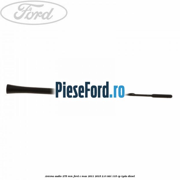 Antena audio 275 mm Ford C-Max 2011-2015 2.0 TDCi 115 cp TYDA diesel