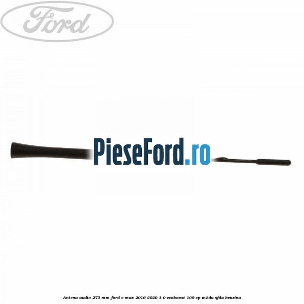 Antena audio 275 mm Ford C-Max 2016-2020 1.0 EcoBoost 100 cp M2DA, SFDA benzina