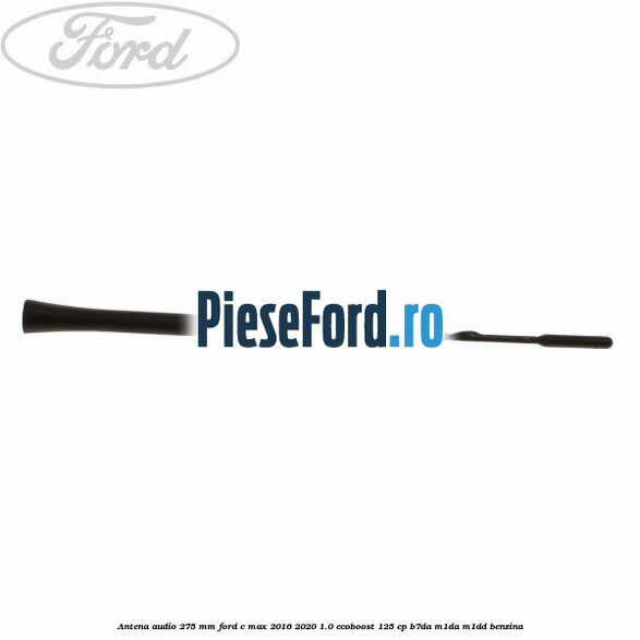 Antena audio 275 mm Ford C-Max 2016-2020 1.0 EcoBoost 125 cp
