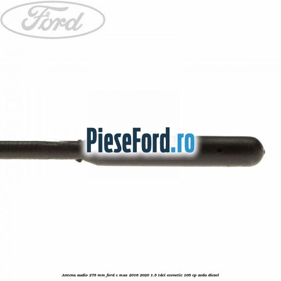 Antena audio 275 mm Ford C-Max 2016-2020 1.5 TDCi ECOnetic 105 cp AEDA diesel
