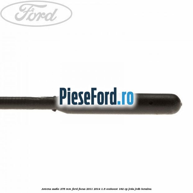 Antena audio 275 mm Ford Focus 2011-2014 1.6 EcoBoost 182 cp JTDA, JTDB benzina