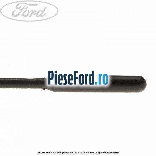 Antena audio 275 mm Ford Focus 2011-2014 1.6 TDCi 95 cp Antena audio 275 mm Ford Focus 2011-2014 1.6 TDCi 95 cp T3DA, T3DB diesel