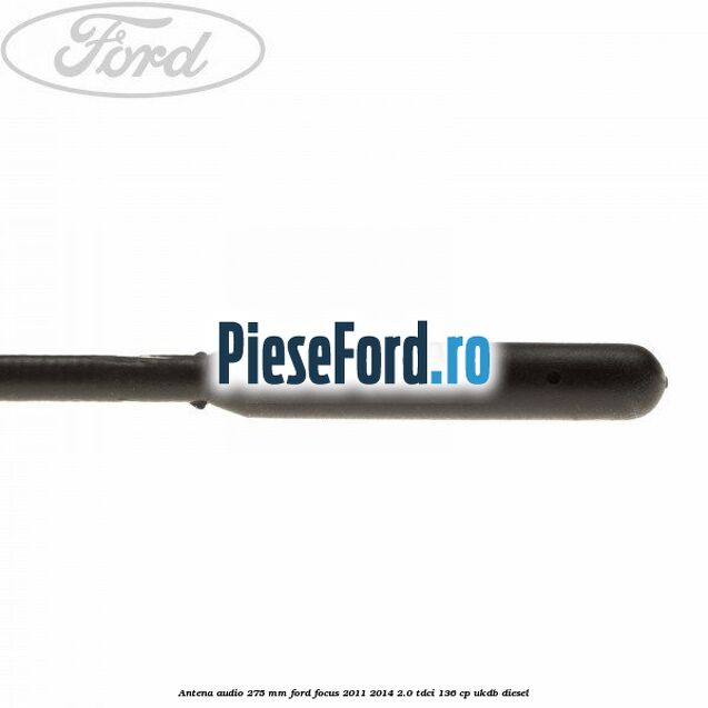Antena audio 275 mm Ford Focus 2011-2014 2.0 TDCi 136 cp UKDB diesel