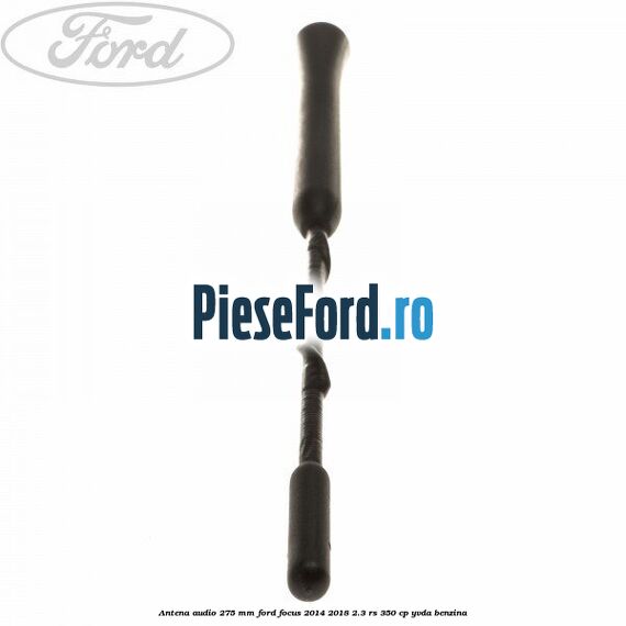 Antena audio 275 mm Ford Focus 2014-2018 2.3 RS 350 cp YVDA benzina