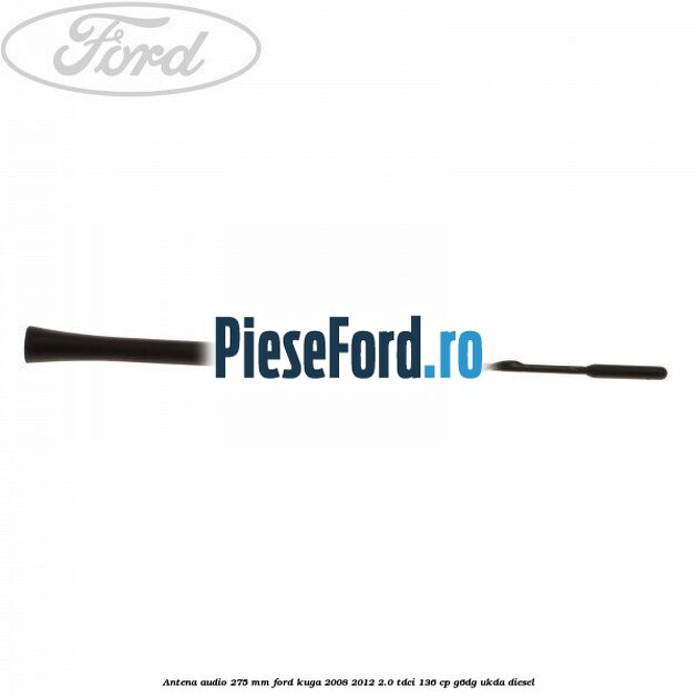 Antena audio 275 mm Ford Kuga 2008-2012 2.0 TDCi 136 cp G6DG, UKDA diesel