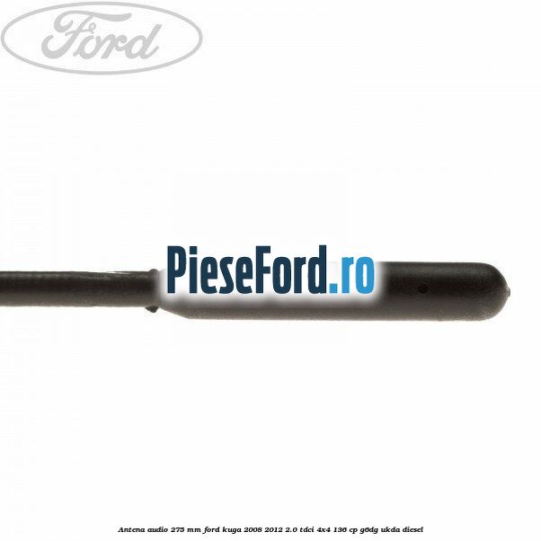 Antena audio 275 mm Ford Kuga 2008-2012 2.0 TDCi 4x4 136 cp G6DG, UKDA diesel