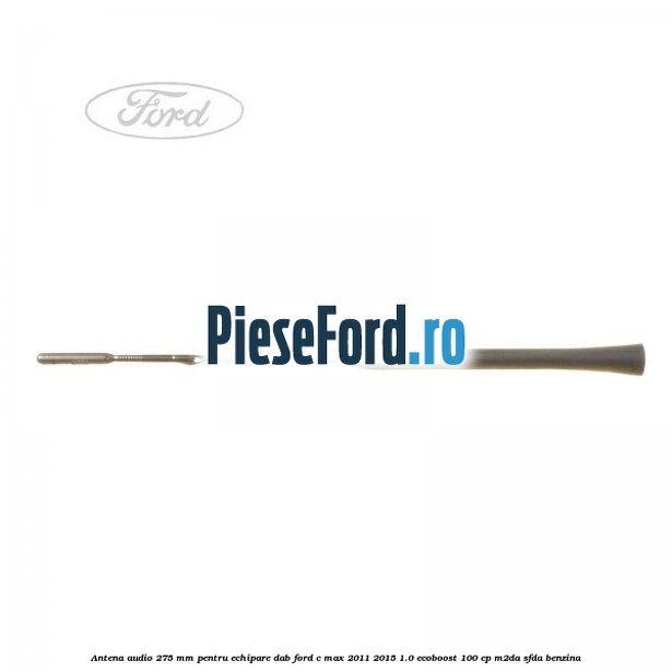 Antena audio, 275 mm pentru echipare DAB Ford C-Max 2011-2015 1.0 EcoBoost 100 cp M2DA, SFDA benzina