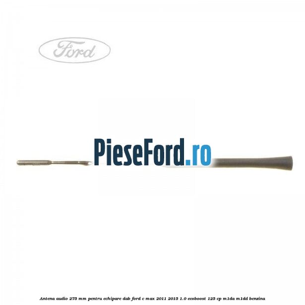 Antena audio, 275 mm pentru echipare DAB Ford C-Max 2011-2015 1.0 EcoBoost 125 cp M1DA, M1DD benzina