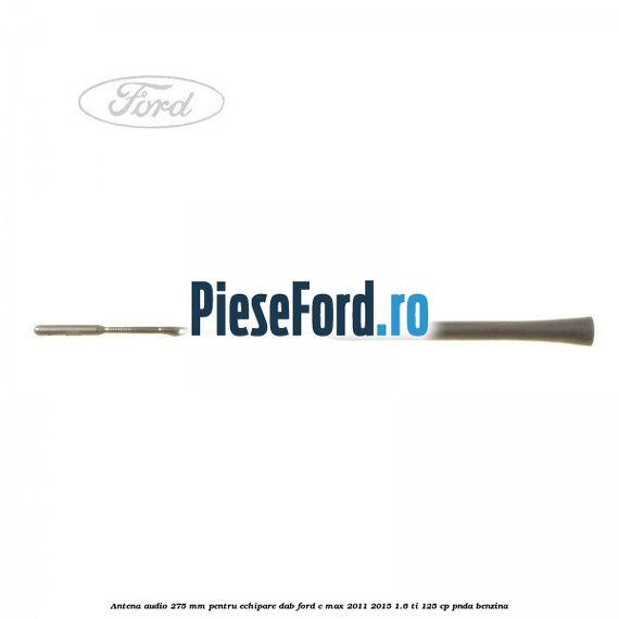Antena audio, 275 mm pentru echipare DAB Ford C-Max 2011-2015 1.6 Ti 125 cp PNDA benzina