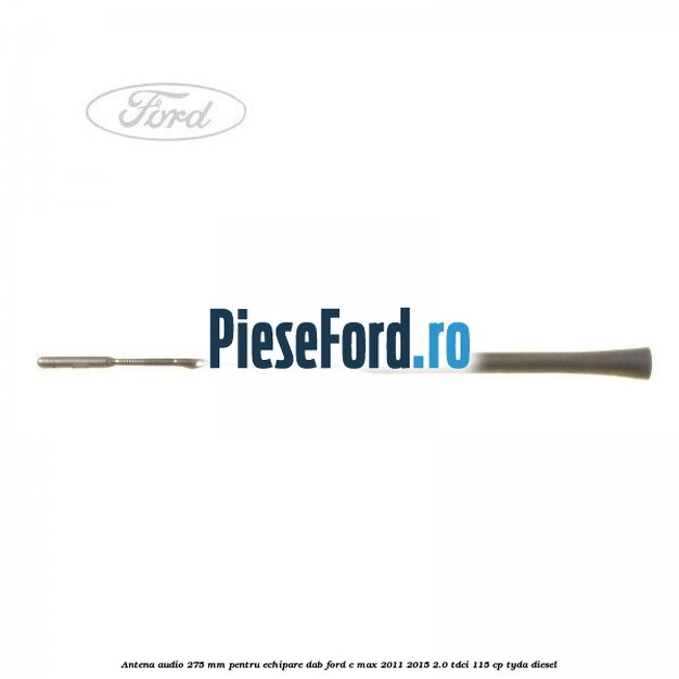 Antena audio, 275 mm pentru echipare DAB Ford C-Max 2011-2015 2.0 TDCi 115 cp TYDA diesel