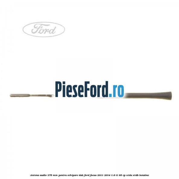 Antena audio, 275 mm pentru echipare DAB Ford Focus 2011-2014 1.6 Ti 85 cp XTDA, XTDB benzina