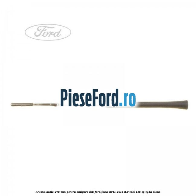 Antena audio, 275 mm pentru echipare DAB Ford Focus 2011-2014 2.0 TDCi 115 cp TYDA diesel
