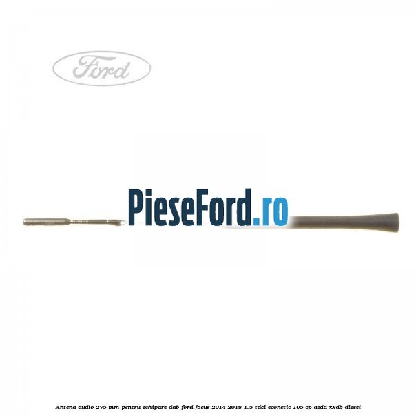 Antena audio, 275 mm pentru echipare DAB Ford Focus 2014-2018 1.5 TDCi ECOnetic 105 cp Antena audio, 275 mm pentru echipare DAB Ford Focus 2014-2018 1.5 TDCi ECOnetic 105 cp AEDA, XXDB diesel
