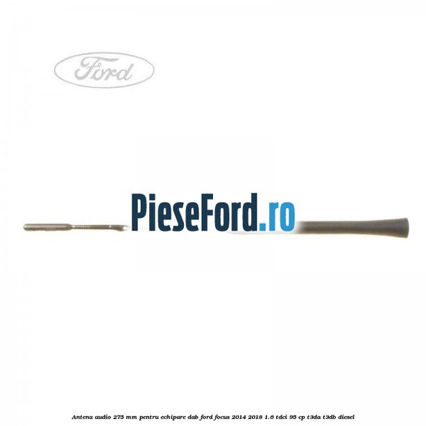 Antena audio, 275 mm pentru echipare DAB Ford Focus 2014-2018 1.6 TDCi 95 cp T3DA, T3DB diesel