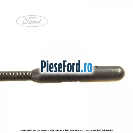 Antena audio, 275 mm pentru echipare DAB Ford Focus 2014-2018 1.6 Ti 105 cp Antena audio, 275 mm pentru echipare DAB Ford Focus 2014-2018 1.6 Ti 105 cp IQDA, IQDB, IQDC benzina