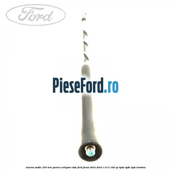 Antena audio, 275 mm pentru echipare DAB Ford Focus 2014-2018 1.6 Ti 105 cp IQDA, IQDB, IQDC benzina