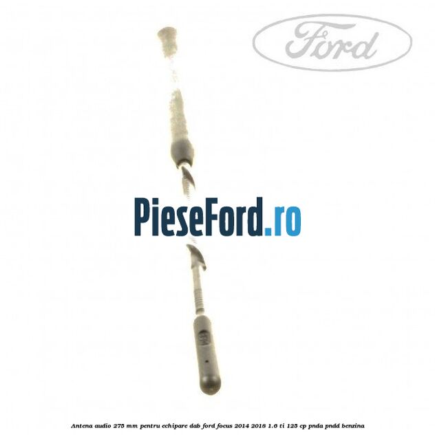 Antena audio, 275 mm pentru echipare DAB Ford Focus 2014-2018 1.6 Ti 125 cp Antena audio, 275 mm pentru echipare DAB Ford Focus 2014-2018 1.6 Ti 125 cp PNDA, PNDD benzina