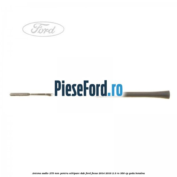 Antena audio, 275 mm pentru echipare DAB Ford Focus 2014-2018 2.3 RS 350 cp YVDA benzina