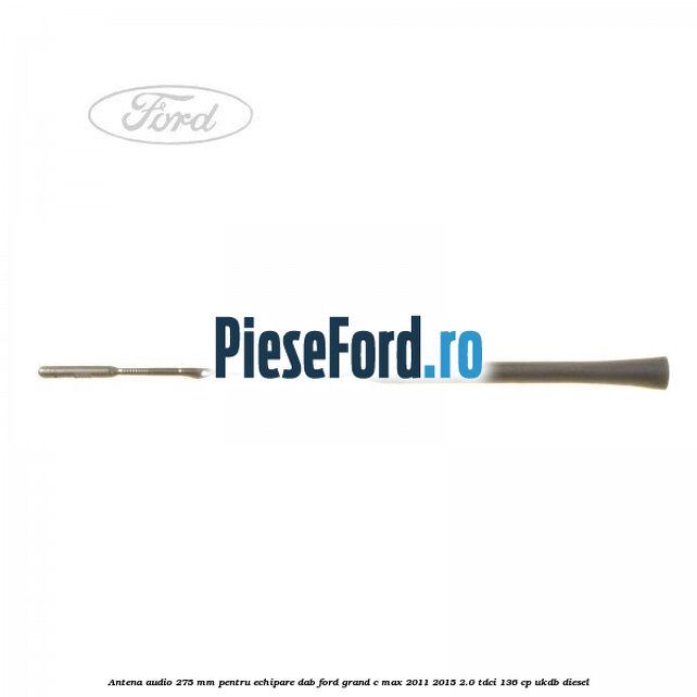Antena audio, 275 mm pentru echipare DAB Ford Grand C-Max 2011-2015 2.0 TDCi 136 cp UKDB diesel