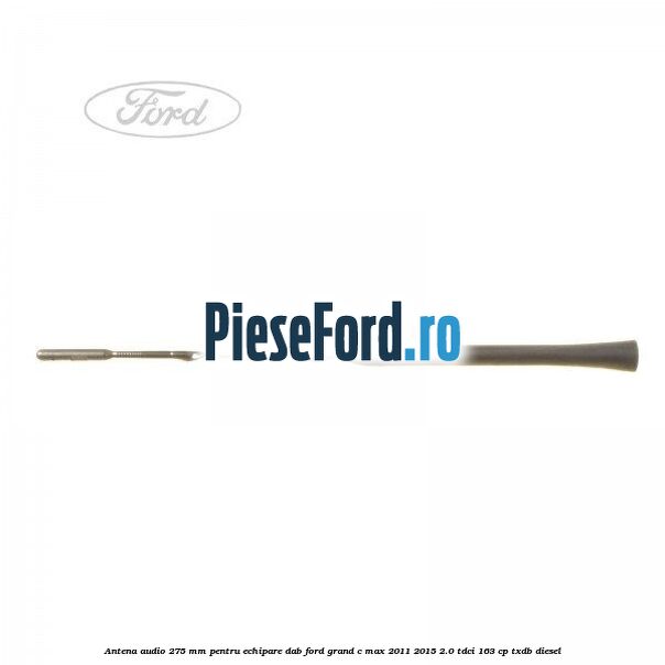 Antena audio, 275 mm pentru echipare DAB Ford Grand C-Max 2011-2015 2.0 TDCi 163 cp TXDB diesel