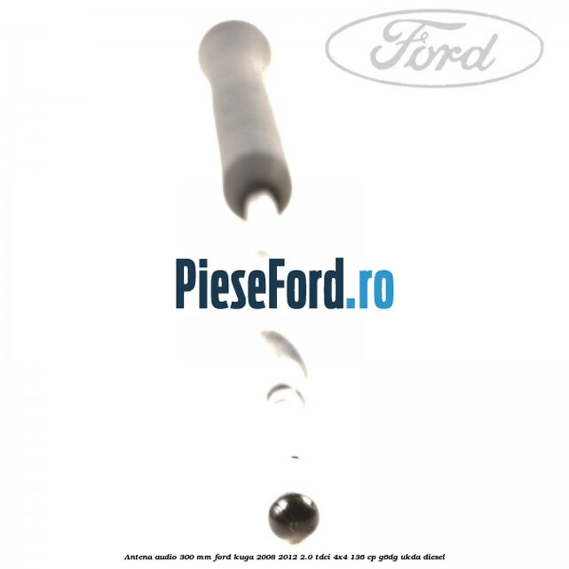 Antena audio 300 mm Ford Kuga 2008-2012 2.0 TDCi 4x4 136 cp G6DG, UKDA diesel