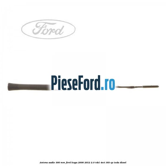 Antena audio 300 mm Ford Kuga 2008-2012 2.0 TDCI 4x4 163 cp TXDA diesel