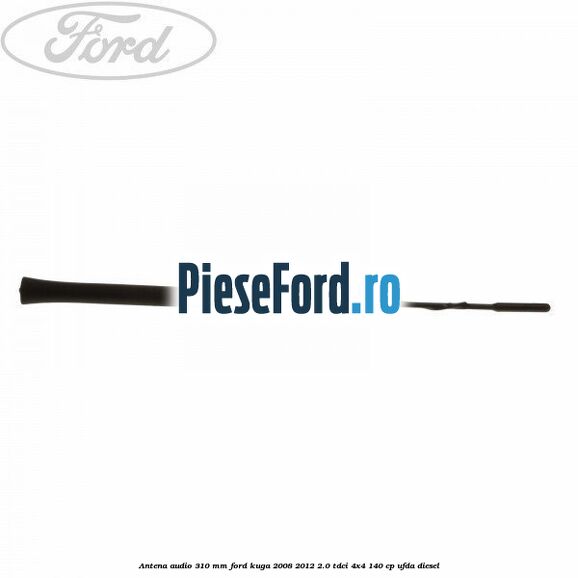 Antena audio 310 mm Ford Kuga 2008-2012 2.0 TDCI 4x4 140 cp UFDA diesel