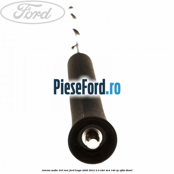 Antena audio 310 mm Ford Kuga 2008-2012 2.0 TDCI 4x4 140 cp UFDA diesel