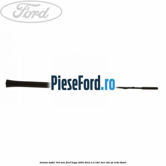Antena audio 310 mm Ford Kuga 2008-2012 2.0 TDCI 4x4 163 cp TXDA diesel