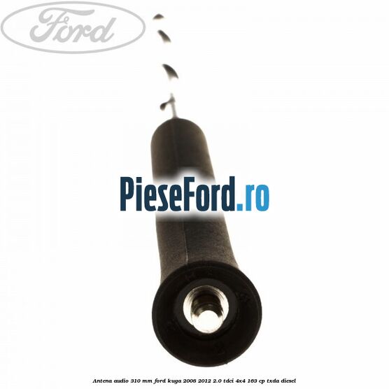 Antena audio 310 mm Ford Kuga 2008-2012 2.0 TDCI 4x4 163 cp Antena audio 310 mm Ford Kuga 2008-2012 2.0 TDCI 4x4 163 cp TXDA diesel