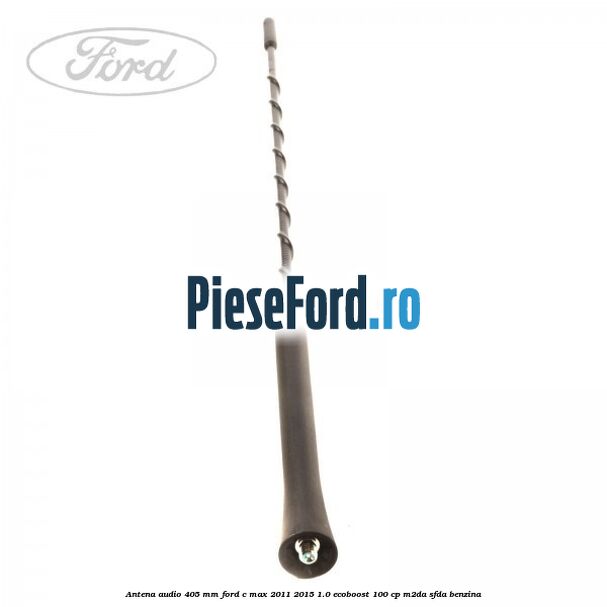 Antena audio 405 mm Ford C-Max 2011-2015 1.0 EcoBoost 100 cp M2DA, SFDA benzina