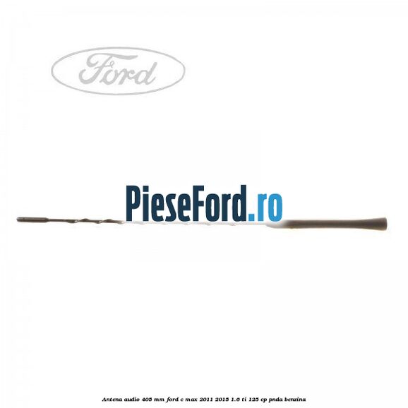 Antena audio 405 mm Ford C-Max 2011-2015 1.6 Ti 125 cp
