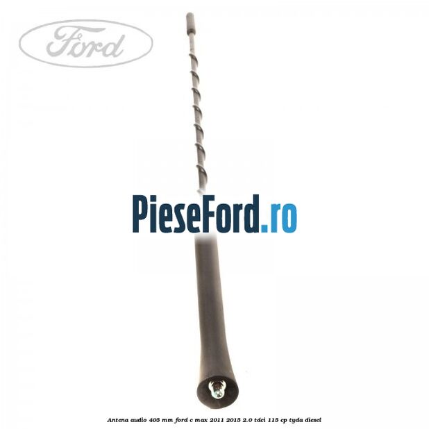 Antena audio 405 mm Ford C-Max 2011-2015 2.0 TDCi 115 cp TYDA diesel