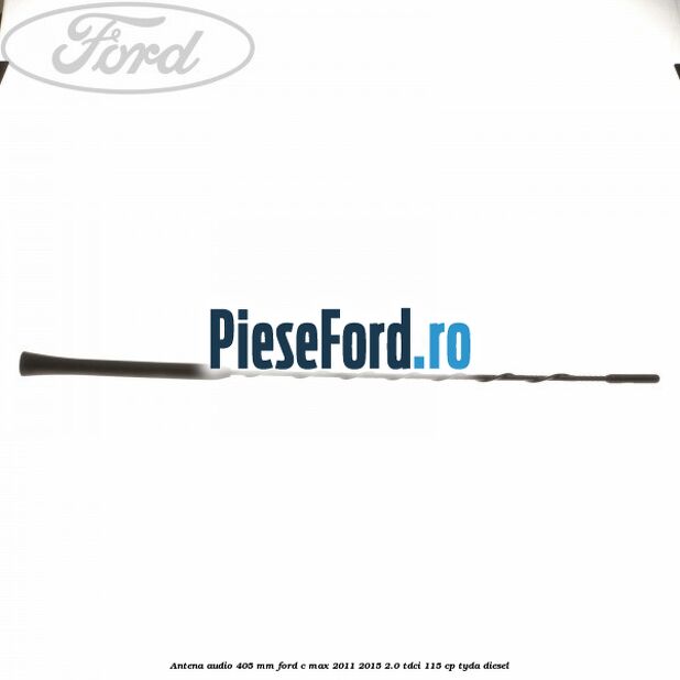 Antena audio 405 mm Ford C-Max 2011-2015 2.0 TDCi 115 cp TYDA diesel