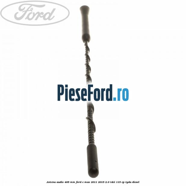 Antena audio 405 mm Ford C-Max 2011-2015 2.0 TDCi 115 cp TYDA diesel