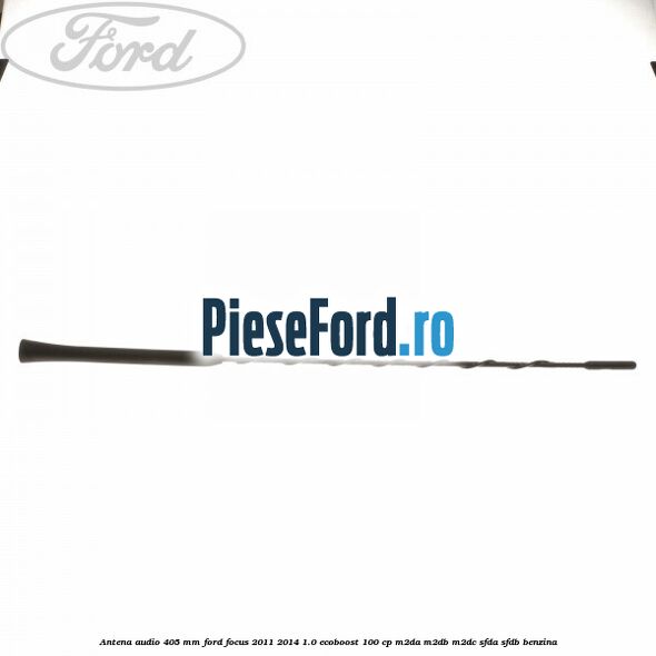 Antena audio 405 mm Ford Focus 2011-2014 1.0 EcoBoost 100 cp Antena audio 405 mm Ford Focus 2011-2014 1.0 EcoBoost 100 cp M2DA, M2DB, M2DC, SFDA, SFDB benzina