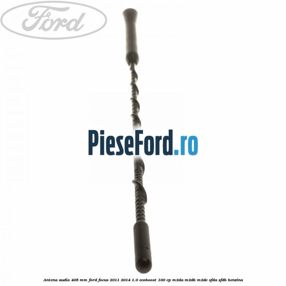 Antena audio 405 mm Ford Focus 2011-2014 1.0 EcoBoost 100 cp Antena audio 405 mm Ford Focus 2011-2014 1.0 EcoBoost 100 cp M2DA, M2DB, M2DC, SFDA, SFDB benzina