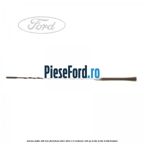 Antena audio 405 mm Ford Focus 2011-2014 1.0 EcoBoost 125 cp