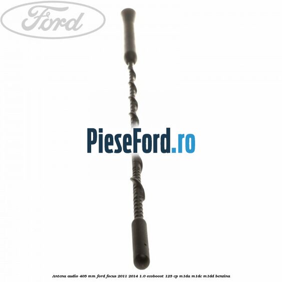 Antena audio 405 mm Ford Focus 2011-2014 1.0 EcoBoost 125 cp M1DA, M1DC, M1DD benzina