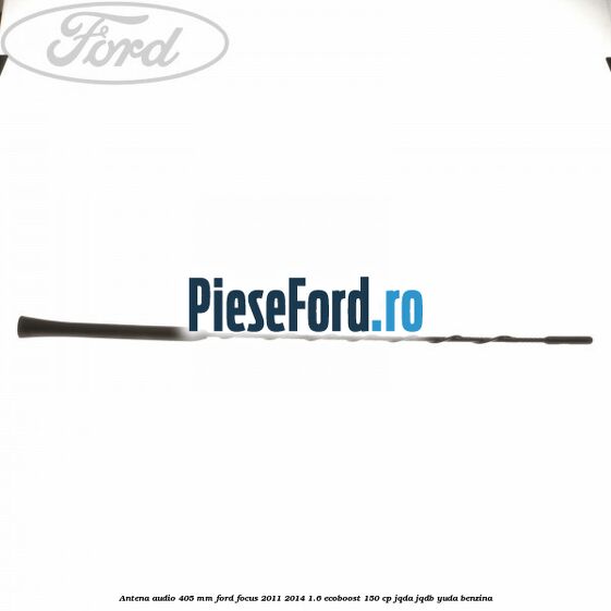 Antena audio 405 mm Ford Focus 2011-2014 1.6 EcoBoost 150 cp JQDA, JQDB, YUDA benzina