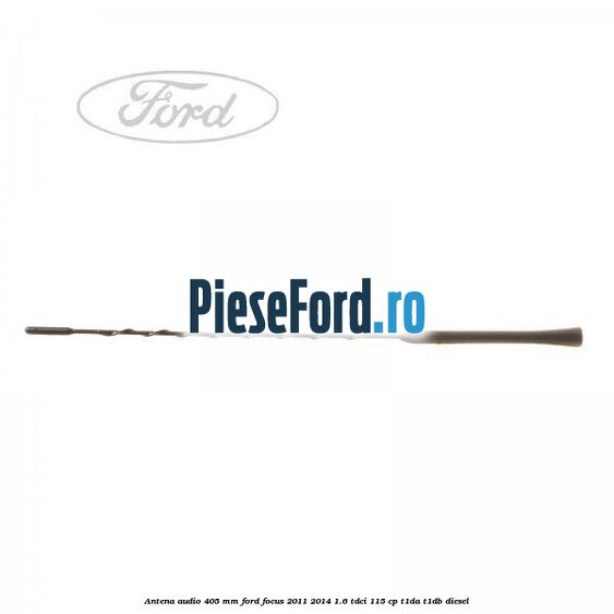 Antena audio 405 mm Ford Focus 2011-2014 1.6 TDCi 115 cp