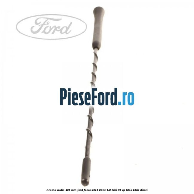 Antena audio 405 mm Ford Focus 2011-2014 1.6 TDCi 95 cp Antena audio 405 mm Ford Focus 2011-2014 1.6 TDCi 95 cp T3DA, T3DB diesel