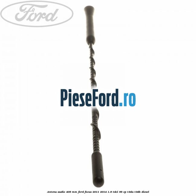 Antena audio 405 mm Ford Focus 2011-2014 1.6 TDCi 95 cp Antena audio 405 mm Ford Focus 2011-2014 1.6 TDCi 95 cp T3DA, T3DB diesel