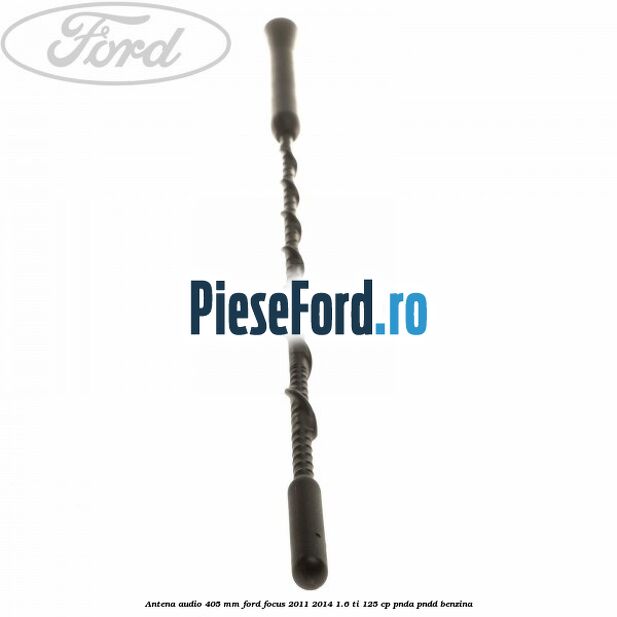 Antena audio 405 mm Ford Focus 2011-2014 1.6 Ti 125 cp Antena audio 405 mm Ford Focus 2011-2014 1.6 Ti 125 cp PNDA, PNDD benzina