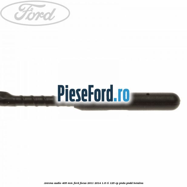 Antena audio 405 mm Ford Focus 2011-2014 1.6 Ti 125 cp Antena audio 405 mm Ford Focus 2011-2014 1.6 Ti 125 cp PNDA, PNDD benzina