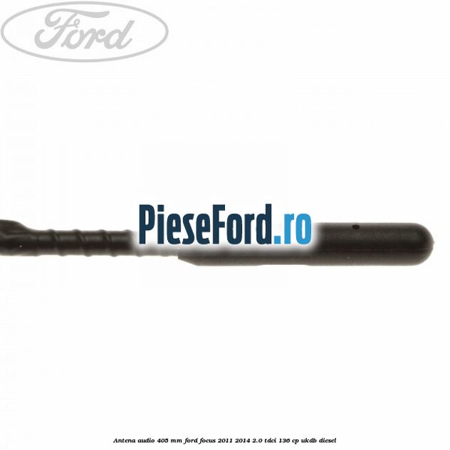 Antena audio 405 mm Ford Focus 2011-2014 2.0 TDCi 136 cp UKDB diesel