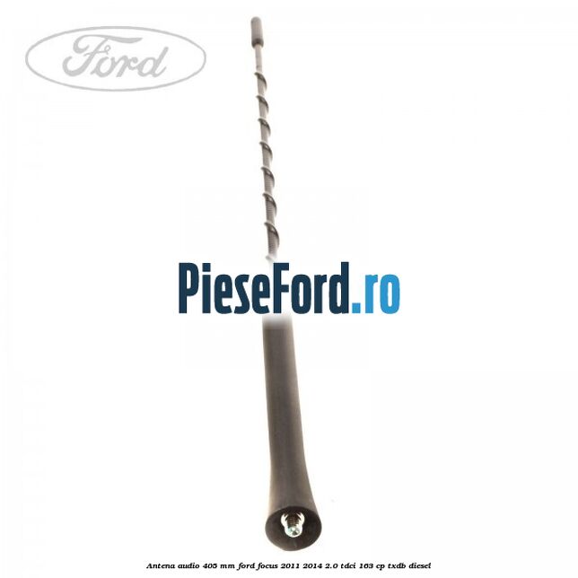 Antena audio 405 mm Ford Focus 2011-2014 2.0 TDCi 163 cp Antena audio 405 mm Ford Focus 2011-2014 2.0 TDCi 163 cp TXDB diesel