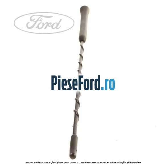 Antena audio 405 mm Ford Focus 2014-2018 1.0 EcoBoost 100 cp M2DA, M2DB, M2DC, SFDA, SFDB benzina
