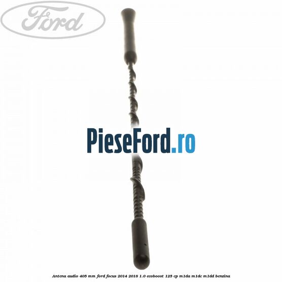 Antena audio 405 mm Ford Focus 2014-2018 1.0 EcoBoost 125 cp M1DA, M1DC, M1DD benzina