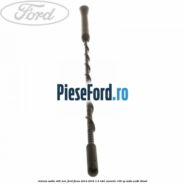 Antena audio 405 mm Ford Focus 2014-2018 1.5 TDCi ECOnetic 105 cp Antena audio 405 mm Ford Focus 2014-2018 1.5 TDCi ECOnetic 105 cp AEDA, XXDB diesel